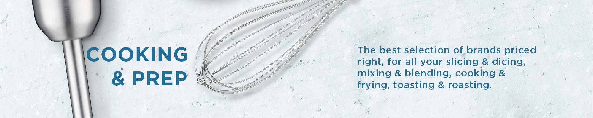 Cooking & Prep – the best selection of brands, priced right, for ll your slicing & dicing, mixing & blending, cooking & frying, toasting & roasting.