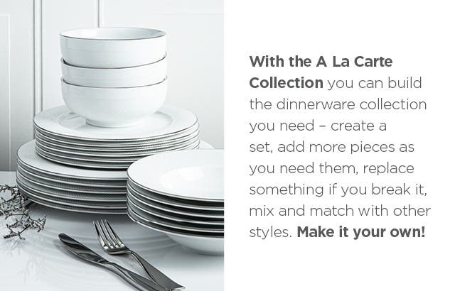 stacked dinnerware  – Wth the A La Carte Collection you can build the dinnerware collection you need – create a set, add more pieces as you need them, replace something if you break it, mix & match with other styles. Make it your own for mobile