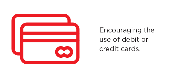 Encouraging the use of debit or credit cards.